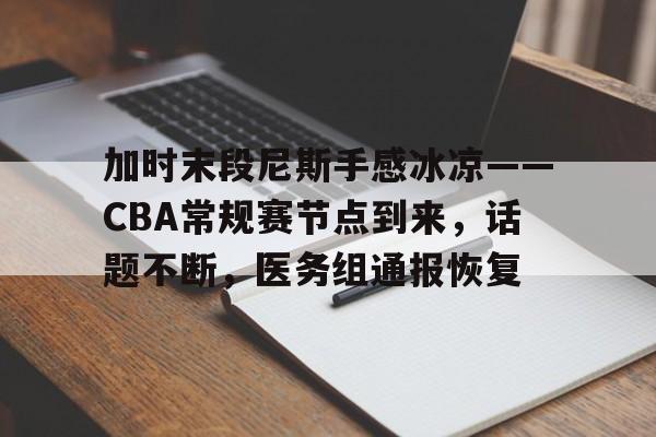 关于加时末段尼斯手感冰凉——CBA常规赛节点到来,话题不断,医务组通报恢复的信息-英雄联盟投注