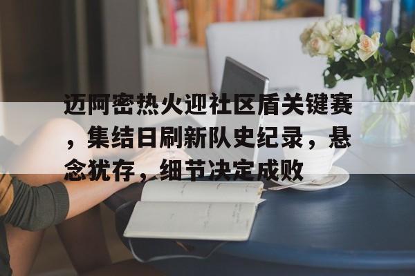 关于迈阿密热火迎社区盾关键赛,集结日刷新队史纪录,悬念犹存,细节决定成败的信息 关于迈阿密热火迎社区盾关键赛,集结日刷新队史纪录,悬念犹存,细节决定成败的信息